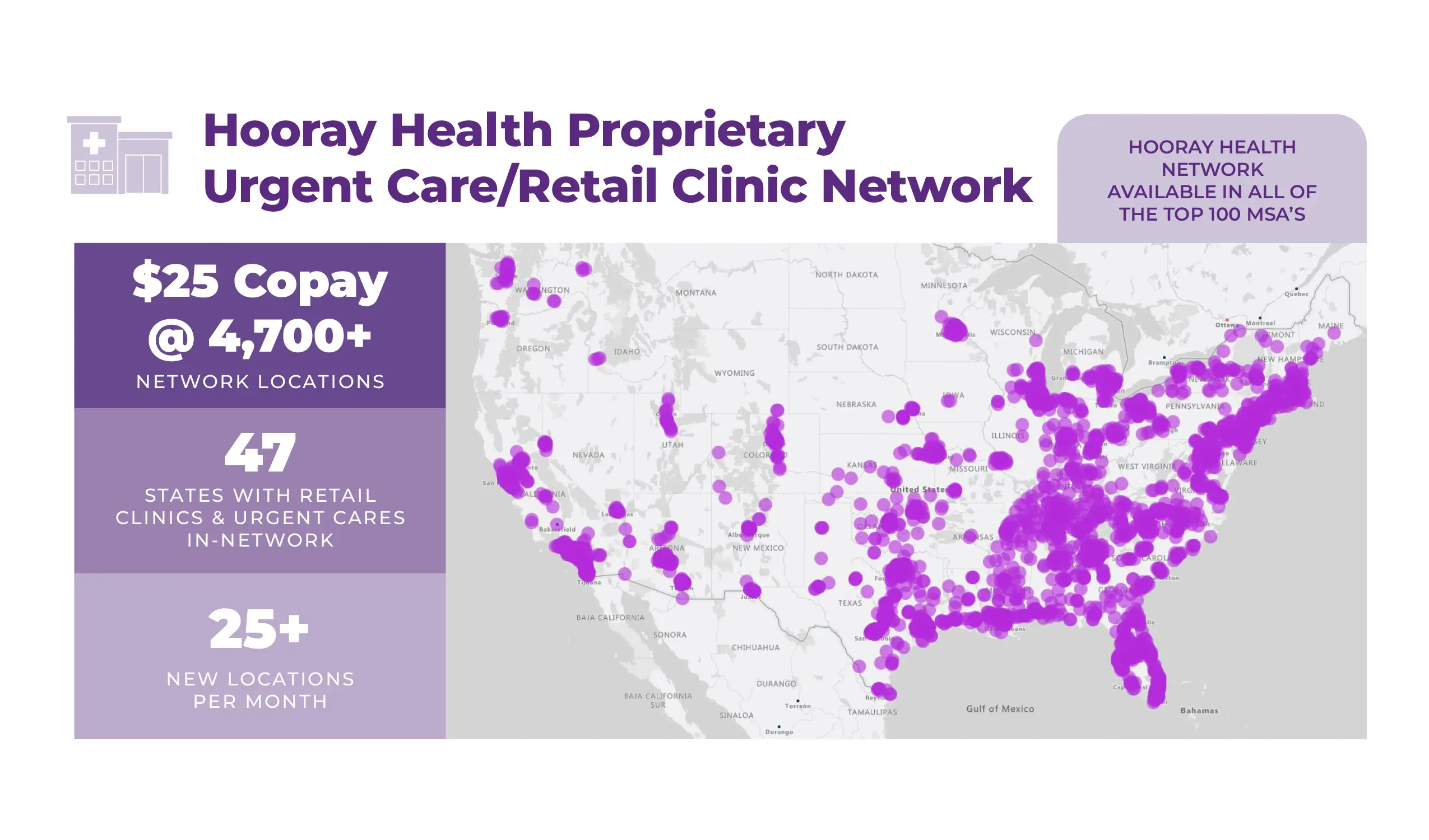 Hooray Health proprietary Urgent Care / Retail Clinic Network (Hooray Health network available in all of the top 100 msa's): $25 Copay @4,700+ network locations, 47 states with retail clinics & urgent cares in-network, 25+ new locations per month